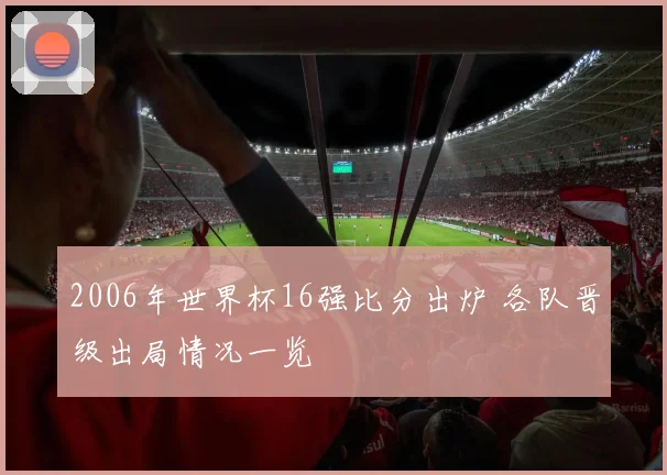 2006年世界杯16强比分出炉 各队晋级出局情况一览