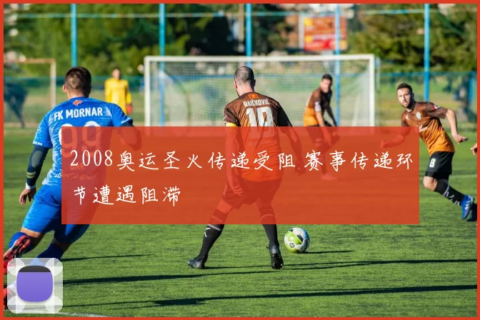 2008奥运圣火传递受阻 赛事传递环节遭遇阻滞