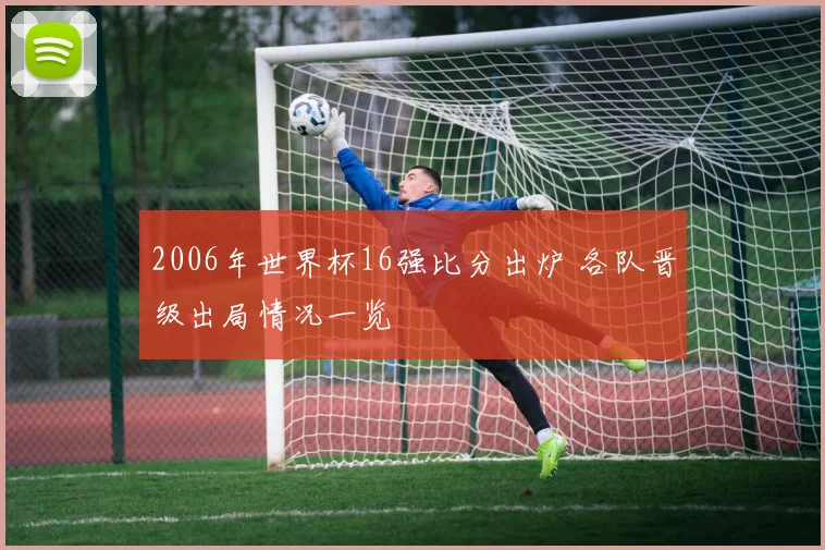 2006年世界杯16强比分出炉 各队晋级出局情况一览