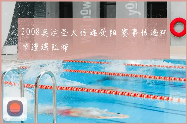 2008奥运圣火传递受阻 赛事传递环节遭遇阻滞