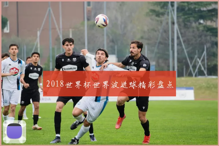 2018世界杯世界波进球精彩盘点