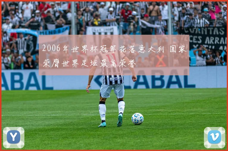 2006年世界杯冠军花落意大利 国家荣膺世界足坛最高荣誉